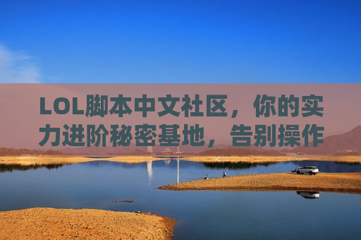 LOL脚本中文社区，你的实力进阶秘密基地，告别操作瓶颈！