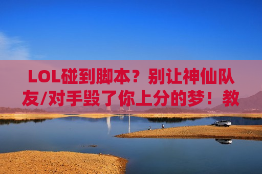 LOL碰到脚本？别让神仙队友/对手毁了你上分的梦！教你一眼识别 应对绝招！