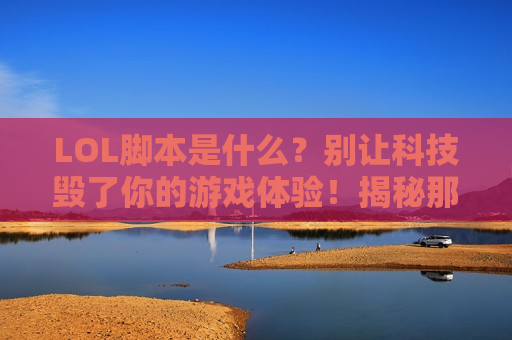 LOL脚本是什么？别让科技毁了你的游戏体验！揭秘那些让你气炸的外挂真相