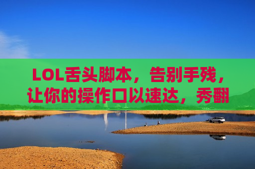 LOL舌头脚本，告别手残，让你的操作口以速达，秀翻全场！