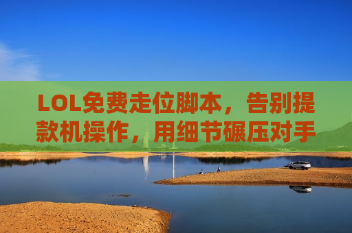 LOL免费走位脚本，告别提款机操作，用细节碾压对手！