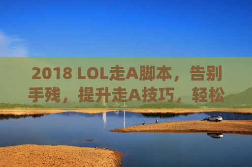 2018 LOL走A脚本，告别手残，提升走A技巧，轻松carry全场！