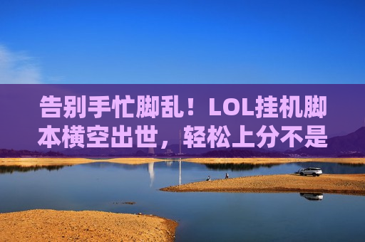 告别手忙脚乱！LOL挂机脚本横空出世，轻松上分不是梦！