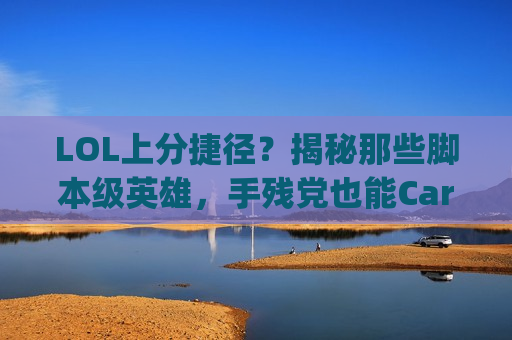 LOL上分捷径？揭秘那些脚本级英雄，手残党也能Carry全场！