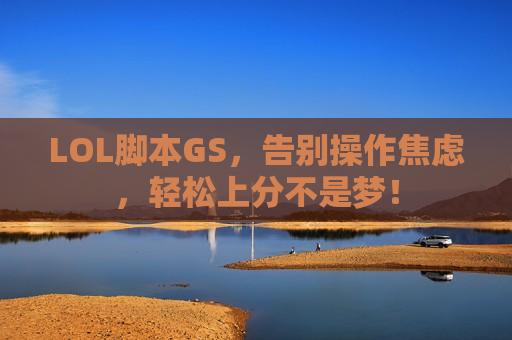 LOL脚本GS，告别操作焦虑，轻松上分不是梦！