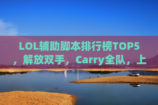 LOL辅助脚本排行榜TOP5，解放双手，Carry全队，上分神器大揭秘！