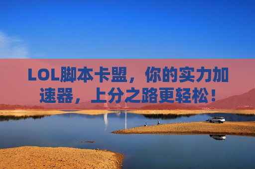 LOL脚本卡盟，你的实力加速器，上分之路更轻松！