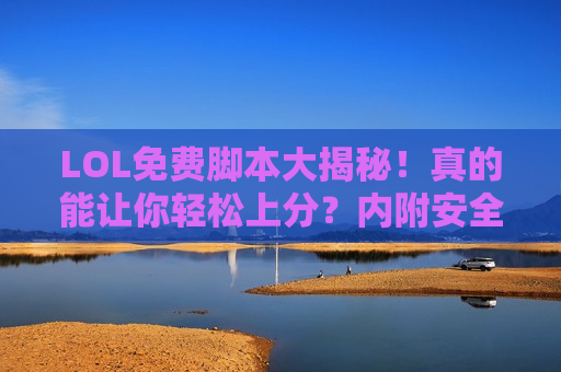 LOL免费脚本大揭秘！真的能让你轻松上分？内附安全获取指南！