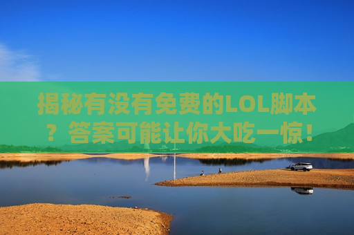 揭秘有没有免费的LOL脚本？答案可能让你大吃一惊！别再白费力气了！