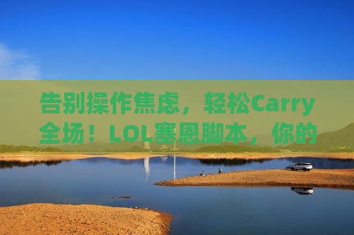 告别操作焦虑，轻松Carry全场！LOL塞恩脚本，你的上分终极武器！