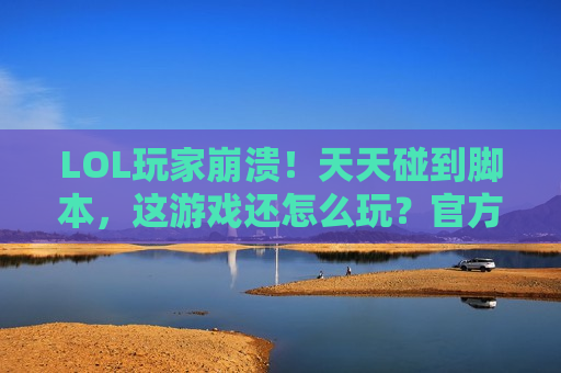LOL玩家崩溃！天天碰到脚本，这游戏还怎么玩？官方你不管管吗？