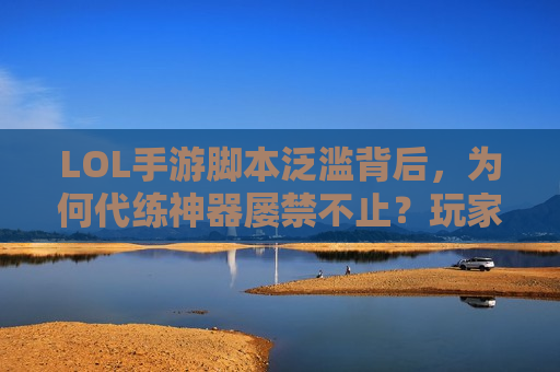 LOL手游脚本泛滥背后，为何代练神器屡禁不止？玩家，这游戏还能玩吗？