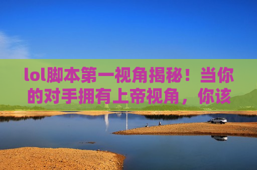 lol脚本第一视角揭秘！当你的对手拥有上帝视角，你该如何应对？内附实战演示）