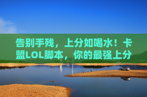 告别手残，上分如喝水！卡盟LOL脚本，你的最强上分神器！