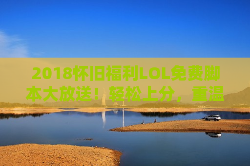 2018怀旧福利LOL免费脚本大放送！轻松上分，重温激情岁月！