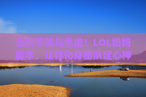 告别手残与焦虑！LOL奶妈脚本，让你化身团队定心神针，Carry全场不是梦！
