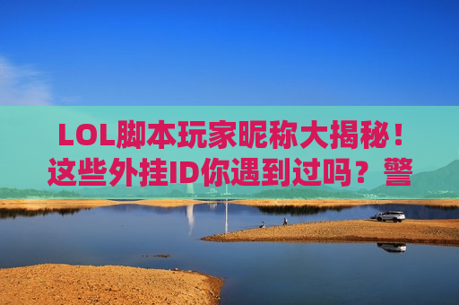 LOL脚本玩家昵称大揭秘！这些外挂ID你遇到过吗？警惕这些高手背后的猫腻！