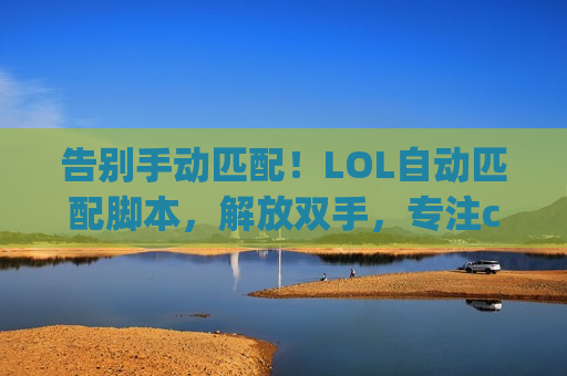 告别手动匹配！LOL自动匹配脚本，解放双手，专注carry！