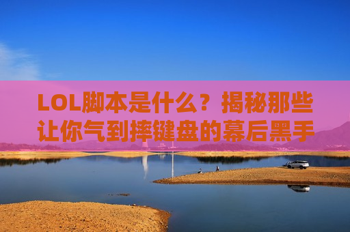 LOL脚本是什么？揭秘那些让你气到摔键盘的幕后黑手！