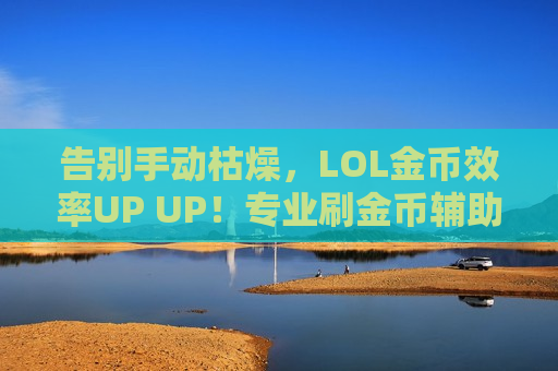 告别手动枯燥，LOL金币效率UP UP！专业刷金币辅助，让你轻松坐享其成！