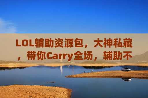LOL辅助资源包，大神私藏，带你Carry全场，辅助不再是混子！
