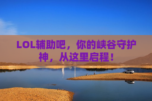 LOL辅助吧，你的峡谷守护神，从这里启程！