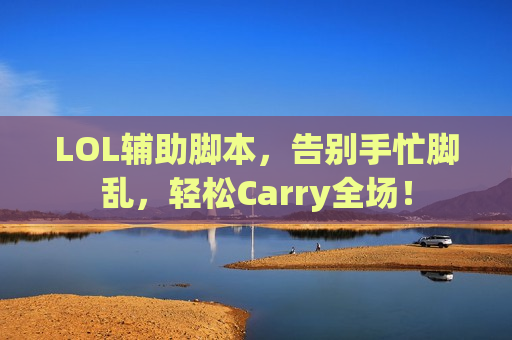 LOL辅助脚本，告别手忙脚乱，轻松Carry全场！