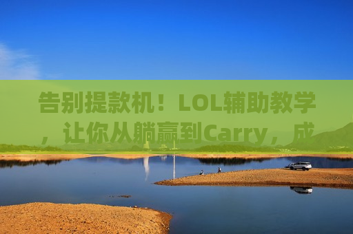 告别提款机！LOL辅助教学，让你从躺赢到Carry，成为团队真正的大脑！