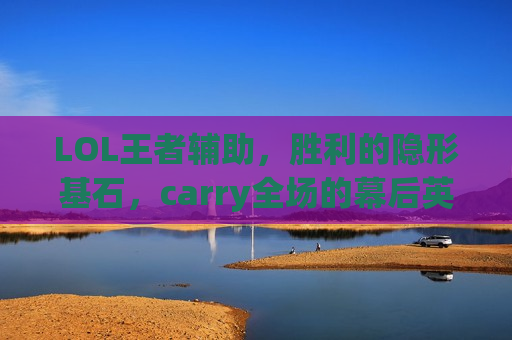 LOL王者辅助，胜利的隐形基石，carry全场的幕后英雄！