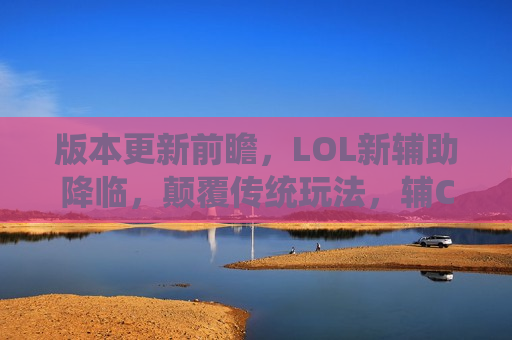 版本更新前瞻，LOL新辅助降临，颠覆传统玩法，辅C时代已来！