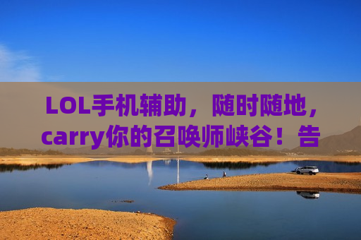 LOL手机辅助，随时随地，carry你的召唤师峡谷！告别电脑束缚，掌上守护神降临！