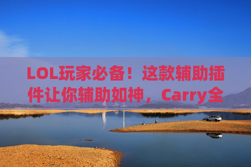 LOL玩家必备！这款辅助插件让你辅助如神，Carry全场不是梦！