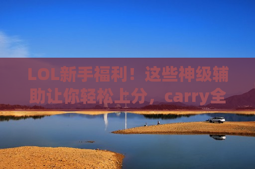 LOL新手福利！这些神级辅助让你轻松上分，carry全场不是梦！