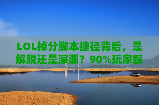 LOL掉分脚本捷径背后，是解脱还是深渊？90%玩家踩过的坑！