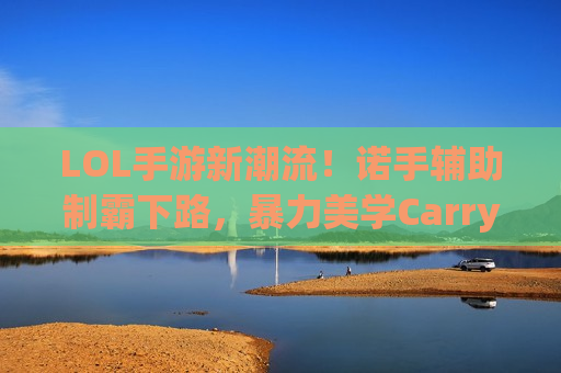 LOL手游新潮流！诺手辅助制霸下路，暴力美学Carry全场！
