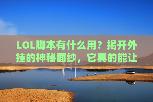 LOL脚本有什么用？揭开外挂的神秘面纱，它真的能让你躺赢上分吗？