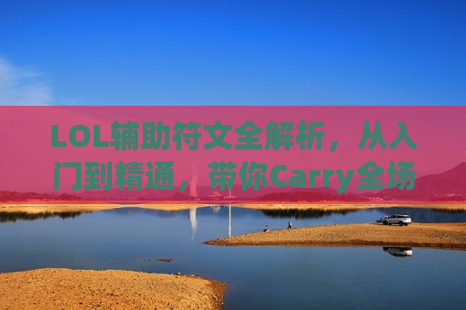 LOL辅助符文全解析，从入门到精通，带你Carry全场！告别迷茫，轻松选对符文！