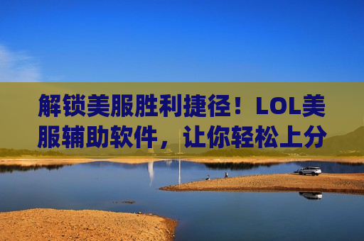 解锁美服胜利捷径！LOL美服辅助软件，让你轻松上分，Carry全场！