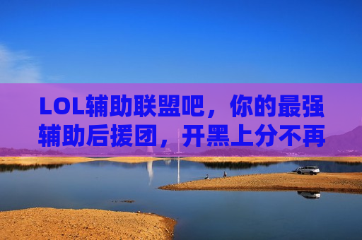 LOL辅助联盟吧，你的最强辅助后援团，开黑上分不再愁！