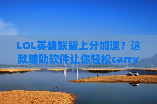 LOL英雄联盟上分加速？这款辅助软件让你轻松carry全场，告别连败！