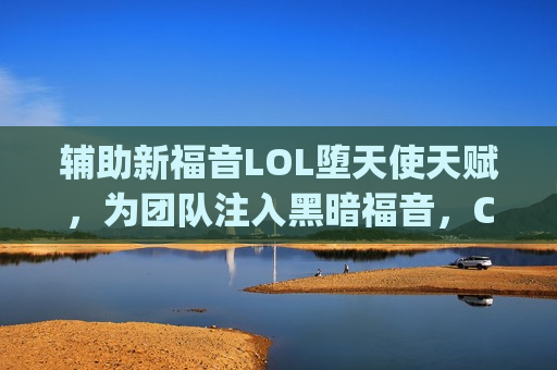 辅助新福音LOL堕天使天赋，为团队注入黑暗福音，Carry全场不是梦！