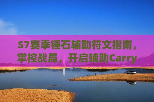 S7赛季锤石辅助符文指南，掌控战局，开启辅助Carry新纪元！