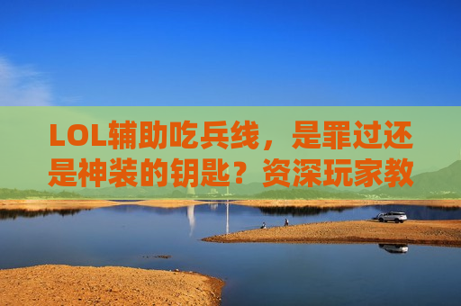 LOL辅助吃兵线，是罪过还是神装的钥匙？资深玩家教你正确打开方式！
