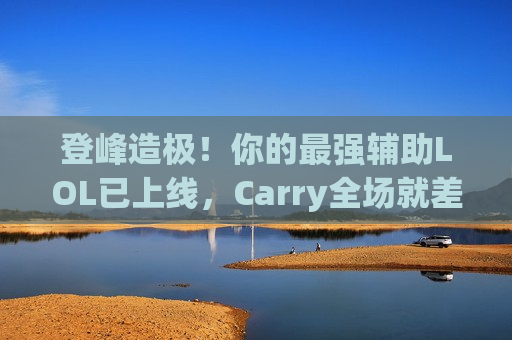 登峰造极！你的最强辅助LOL已上线，Carry全场就差这一步！