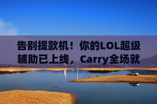 告别提款机！你的LOL超级辅助已上线，Carry全场就靠TA！