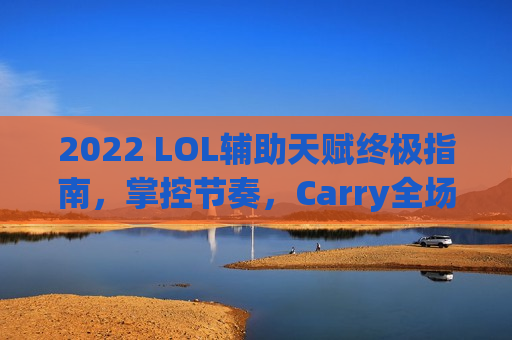 2022 LOL辅助天赋终极指南，掌控节奏，Carry全场！