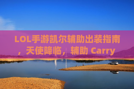 LOL手游凯尔辅助出装指南，天使降临，辅助 Carry 全局！