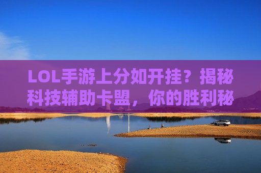 LOL手游上分如开挂？揭秘科技辅助卡盟，你的胜利秘籍，尽在掌握！