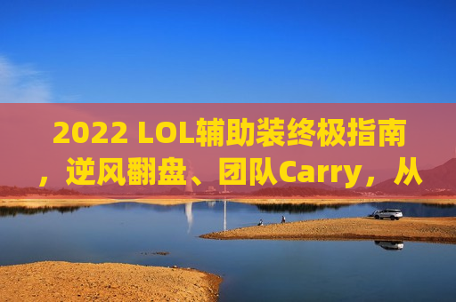 2022 LOL辅助装终极指南，逆风翻盘、团队Carry，从选对装备开始！