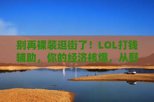 别再裸装逛街了！LOL打钱辅助，你的经济核爆，从野怪开始！